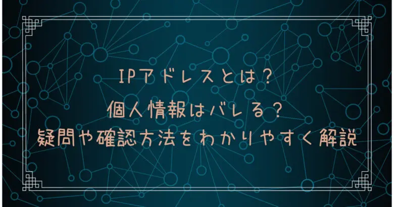 IPアドレスとは？個人情報はバレる？疑問や確認方法をわかりやすく解説