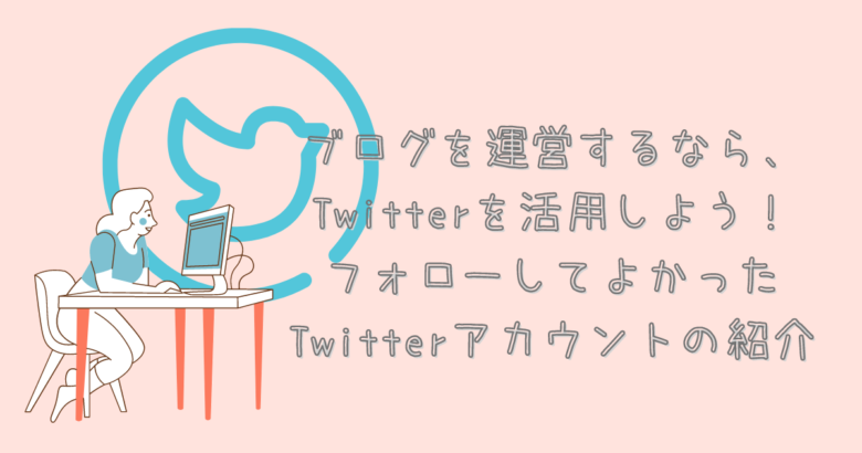 ブログを運営するなら、Twitterを活用しよう！フォローしてよかったTwitterアカウントの紹介